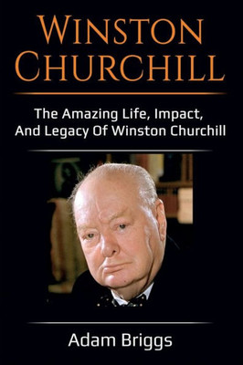 Winston Churchill : The Amazing Life, Impact, And Legacy Of Winston Churchill!