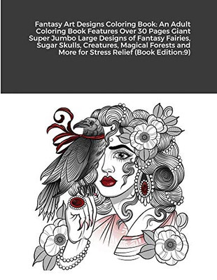 Fantasy Art Designs Coloring Book: An Adult Coloring Book Features Over 30 Pages Giant Super Jumbo Large Designs of Fantasy Fairies, Sugar Skulls, ... and More for Stress Relief (Book Edition:9)