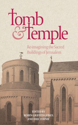 Tomb And Temple : Re-Imagining The Sacred Buildings Of Jerusalem