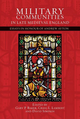 Military Communities In Late Medieval England : Essays In Honour Of Andrew Ayton