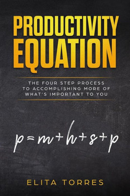 Productivity Equation: The Four Step Process To Accomplishing More Of What'S Important To You