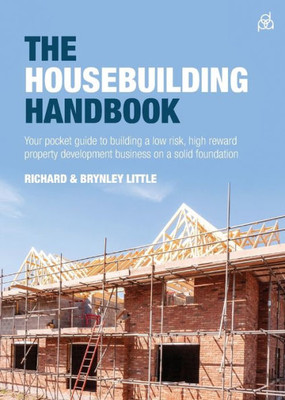 The Housebuilding Handbook : Your Pocket Guide To Building A Low Risk, High Reward Property Development Business On A Solid Foundation