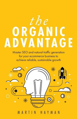 The Organic Advantage : Master Seo And Natural Traffic Generation For Your Ecommerce Business To Achieve Reliable, Sustainable Growth