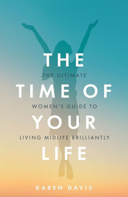 The Time Of Your Life : The Ultimate Women'S Guide To Living Midlife Brilliantly