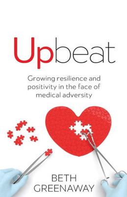 Upbeat : Growing Resilience And Positivity In The Face Of Medical Adversity