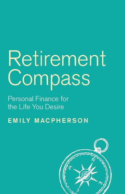 Retirement Compass : Personal Finance For The Life You Desire