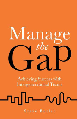 Manage The Gap : Achieving Success With Intergenerational Teams