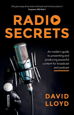 Radio Secrets : An Insider'S Guide To Presenting And Producing Powerful Content For Broadcast And Podcast