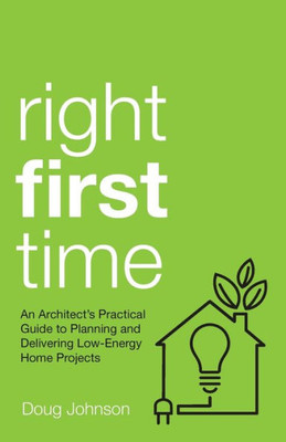 Right First Time : An Architect'S Guide To Creating Efficient And Successful Eco Homes