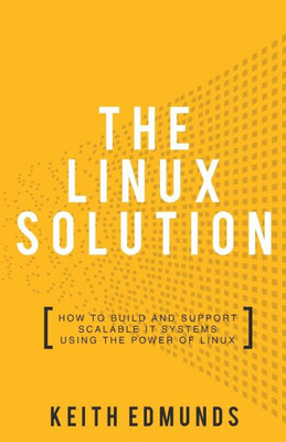 The Linux Solution : How To Build And Support Scalable It Systems Using The Power Of Linux