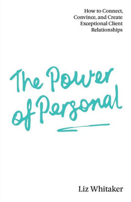 The Power Of Personal : How To Connect, Convince, And Create Exceptional Client Relationships