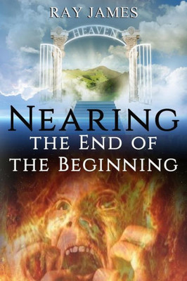 Nearing The End Of The Beginning : Are These The Last Days? A Look At God'S Prophetic Calendar