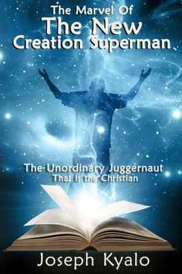 The Marvel Of The New Creation Superman : The Unordinary Juggernaut That Is The Christian