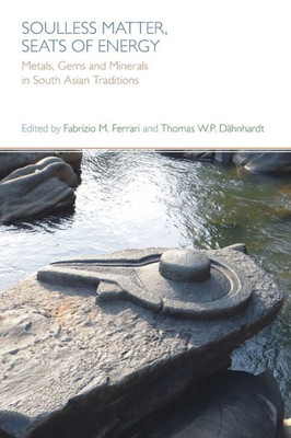 Soulless Matter, Seats Of Energy : Metals, Gems And Minerals In South Asian Religions And Culture
