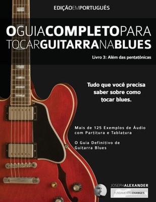 O Guia Completo Para Tocar Blues Na Guitarra : Livro Três - Além Das Pentatônicas