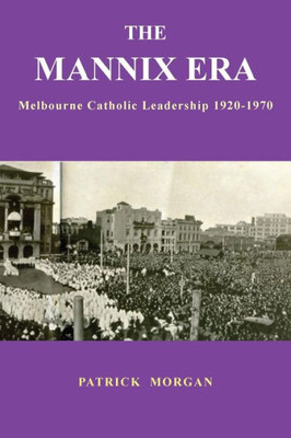 The Mannix Era : Melbourne Catholic Leadership 1920-1970