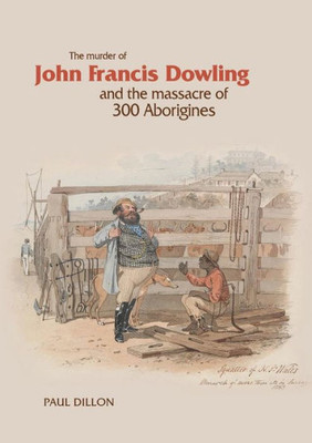 The Murder Of John Francis Dowling And The Massacre Of 300 Aborigines