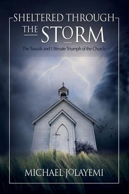 Sheltered Through The Storm : The Travails And Ultimate Triumph Of The Church