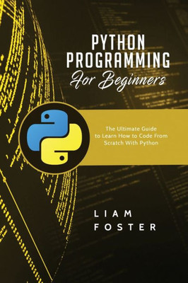 Python Programming For Beginners : The Ultimate Guide To Learn How To Code From Scratch With Python