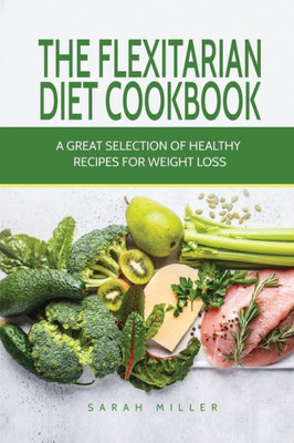 The Flexitarian Diet Cookbook : A Great Selection Of Healthy Recipes For Weight Loss