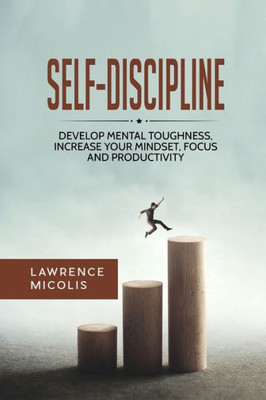 Self-Discipline : Develop Mental Toughness, Increase Your Mindset, Focus And Productivity