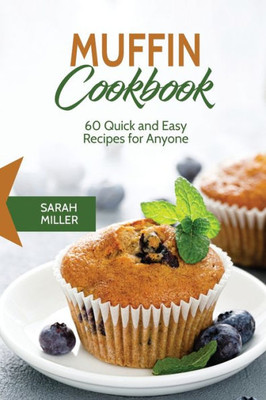 Muffin Cookbook : 60 Quick And Easy Recipes For Anyone