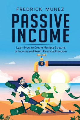 Passive Income : Learn How To Create Multiple Streams Of Income And Reach Financial Freedom