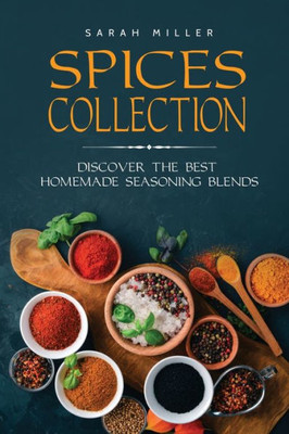 Spices Collection : Discover The Best Homemade Seasoning Blends