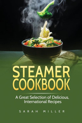 Steamer Cookbook : A Great Selection Of Delicious, International Recipes