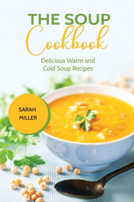 The Soup Cookbook : Delicious Warm And Cold Soup Recipes