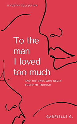 To the man I loved too much: And the ones who never loved me enough