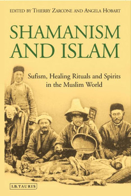Shamanism And Islam : Sufism, Healing Rituals And Spirits In The Muslim World