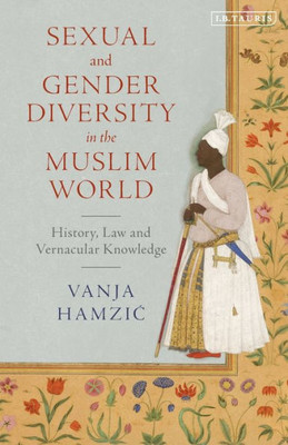 Sexual And Gender Diversity In The Muslim World : History, Law And Vernacular Knowledge