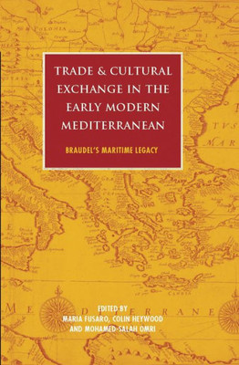 Trade And Cultural Exchange In The Early Modern Mediterranean : Braudel'S Maritime Legacy