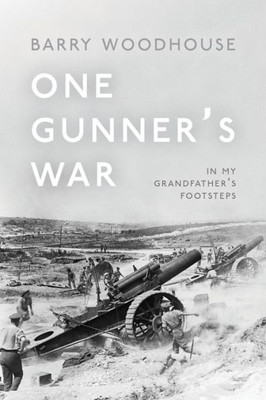 One Gunner'S War : In My Grandfather'S Footsteps