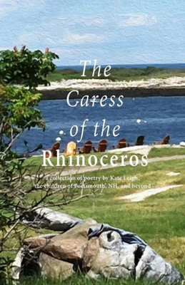 The Caress Of The Rhinoceros: A Collection Of Poetry By Kate Leigh, The Children Of Portsmouth, Nh, And Beyond