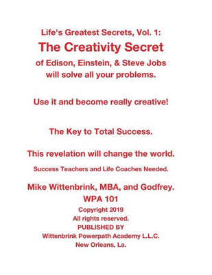Life'S Greatest Secrets, Vol. 1 : The Creativity Secret Of Edison, Einstein, & Steve Jobs Will Solve All Your Problems.