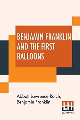 Benjamin Franklin And The First Balloons: From The Proceedings Of The American Antiquarian Society, Volume XVIII