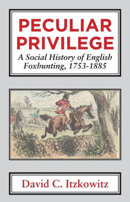 Peculiar Privilege : A Social History Of English Foxhunting, 1753-1885