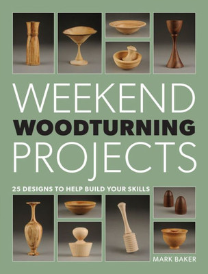 Weekend Woodturning Projects : 25 Designs To Help Build Your Skills