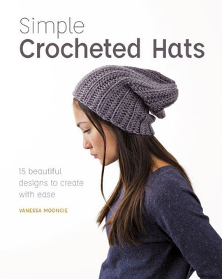 Simple Crocheted Hats : 15 Beautiful Designs To Create With Ease