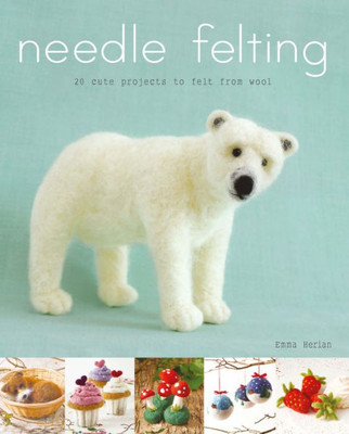 Needle Felting : 20 Cute Projects To Felt From Wool