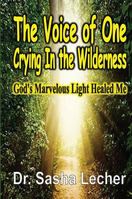 The Voice Of One Crying In The Wilderness : God'S Marvelous Light Healed Me