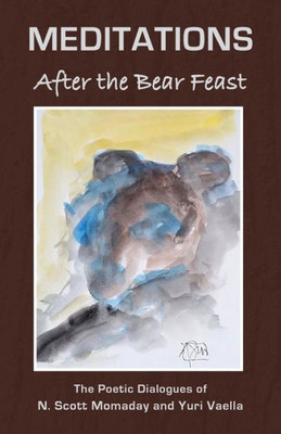 Meditations After The Bear Feast : The Poetic Dialogues Of N. Scott Momaday And Yuri Vaella ; Translated And Edited By Alexander Vashchenko And Claude Clayton Smith