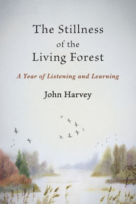 The Stillness Of The Living Forest : A Year Of Listening And Learning