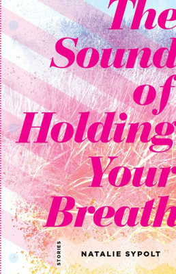 The Sound Of Holding Your Breath : Stories