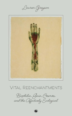 Vital Reenchantments : Biophilia, Gaia, Cosmos, And The Affectively Ecological