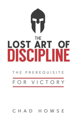 The Lost Art Of Discipline : The Prerequisite For Victory
