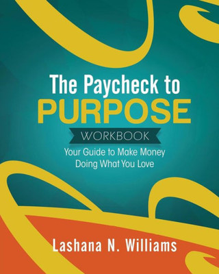 The Paycheck To Purpose Workbook : Your Guide To Make Money Doing What You Love