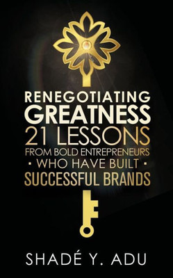 Renegotiating Greatness : 21 Lessons From Bold Entrepreneurs Who Have Built Successful Brands